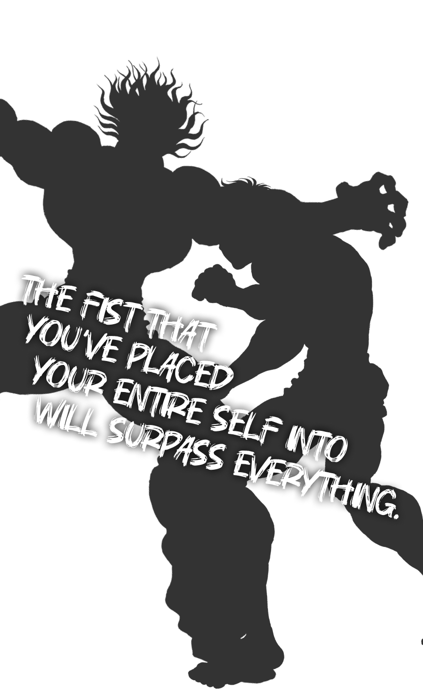 THE FIST THAT YOU'VE PLACED YOUR ENTIRE SELF INTO WILL SURPASS EVERYTHING.